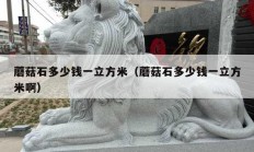 蘑菇石多少錢一立方米（蘑菇石多少錢一立方米?。?></a>
					</div>
					<div   id=