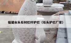 福建水頭石材欄桿護(hù)欄（石頭護(hù)欄廠(chǎng)家）