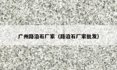 廣州路沿石廠(chǎng)家（路沿石廠(chǎng)家批發(fā)）