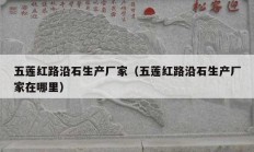 五蓮紅路沿石生產(chǎn)廠(chǎng)家（五蓮紅路沿石生產(chǎn)廠(chǎng)家在哪里）