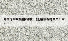 湖南芝麻灰岳陽(yáng)石材廠（芝麻灰石材生產(chǎn)廠家）