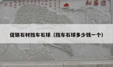 促銷(xiāo)石材擋車(chē)石球（擋車(chē)石球多少錢(qián)一個(gè)）