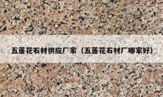 五蓮花石材供應廠家（五蓮花石材廠哪家好）