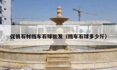 促銷(xiāo)石材擋車(chē)石球批發(fā)（擋車(chē)石球多少斤）