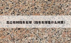 出口石材擋車(chē)石球（擋車(chē)石球是什么材質(zhì)）