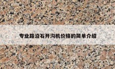 專(zhuān)業(yè)路沿石開(kāi)溝機(jī)價(jià)格的簡(jiǎn)單介紹