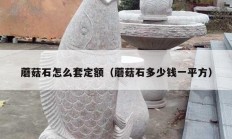 蘑菇石怎么套定額（蘑菇石多少錢(qián)一平方）