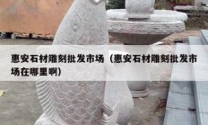 惠安石材雕刻批發(fā)市場(chǎng)（惠安石材雕刻批發(fā)市場(chǎng)在哪里?。?></a>
					</div>
					<div   id=