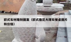 歐式石材雕刻圖案（歐式雕花大理石餐桌圖片和價格）