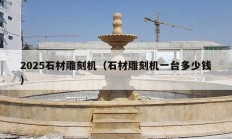 2025石材雕刻機(jī)（石材雕刻機(jī)一臺(tái)多少錢）