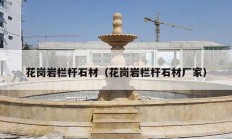 花崗巖欄桿石材（花崗巖欄桿石材廠(chǎng)家）