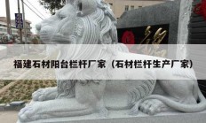 福建石材陽(yáng)臺(tái)欄桿廠(chǎng)家（石材欄桿生產(chǎn)廠(chǎng)家）