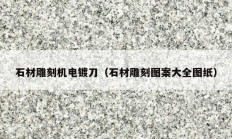 石材雕刻機電鍍刀（石材雕刻圖案大全圖紙）