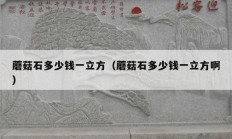 蘑菇石多少錢(qián)一立方（蘑菇石多少錢(qián)一立方啊）