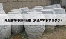 黃金麻石材欄桿價(jià)格（黃金麻石材價(jià)格多少）