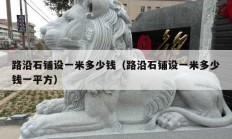 路沿石鋪設一米多少錢（路沿石鋪設一米多少錢一平方）